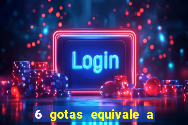 6 gotas equivale a quantos ml